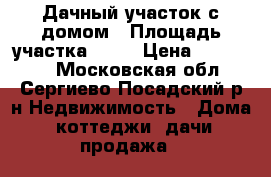 Дачный участок с домом › Площадь участка ­ 10 › Цена ­ 800 000 - Московская обл., Сергиево-Посадский р-н Недвижимость » Дома, коттеджи, дачи продажа   